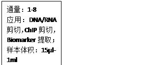 文本框: 通量：1-8 应用：DNA/RNA 剪切，ChIP剪切，Biomarker提取； 样本体积：15μl-1ml 功率：75 W PIP 温度控制：内置温控系统，温度范围7℃~20℃ 